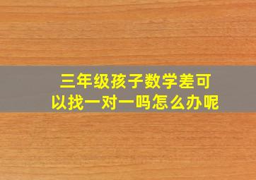 三年级孩子数学差可以找一对一吗怎么办呢