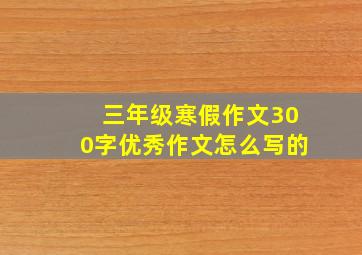 三年级寒假作文300字优秀作文怎么写的