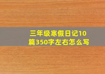 三年级寒假日记10篇350字左右怎么写