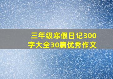 三年级寒假日记300字大全30篇优秀作文