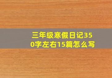 三年级寒假日记350字左右15篇怎么写