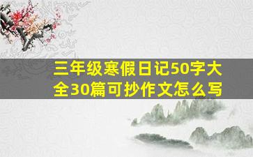 三年级寒假日记50字大全30篇可抄作文怎么写