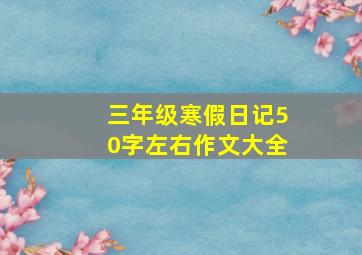 三年级寒假日记50字左右作文大全