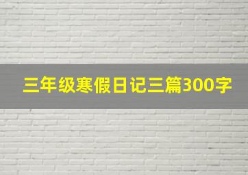 三年级寒假日记三篇300字