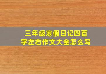 三年级寒假日记四百字左右作文大全怎么写