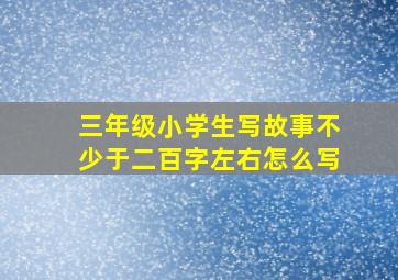 三年级小学生写故事不少于二百字左右怎么写