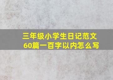 三年级小学生日记范文60篇一百字以内怎么写