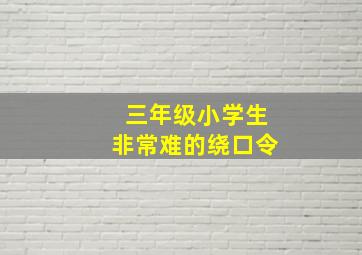 三年级小学生非常难的绕口令