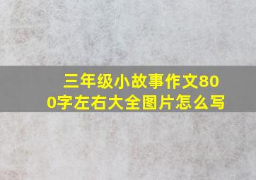 三年级小故事作文800字左右大全图片怎么写