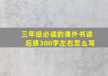 三年级必读的课外书读后感300字左右怎么写