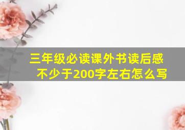 三年级必读课外书读后感不少于200字左右怎么写