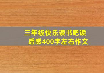 三年级快乐读书吧读后感400字左右作文