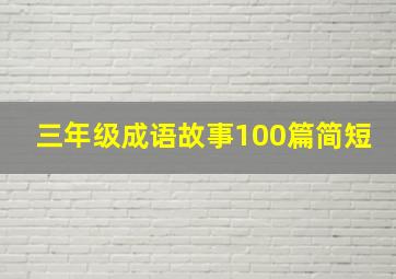 三年级成语故事100篇简短