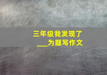 三年级我发现了___为题写作文