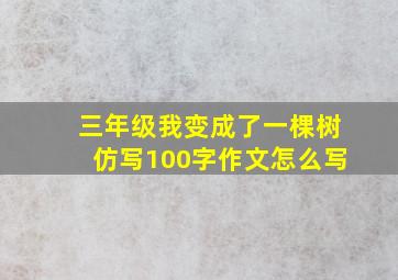 三年级我变成了一棵树仿写100字作文怎么写