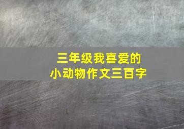 三年级我喜爱的小动物作文三百字