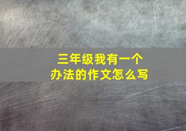 三年级我有一个办法的作文怎么写