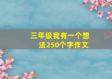 三年级我有一个想法250个字作文