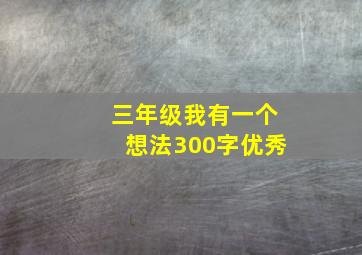 三年级我有一个想法300字优秀