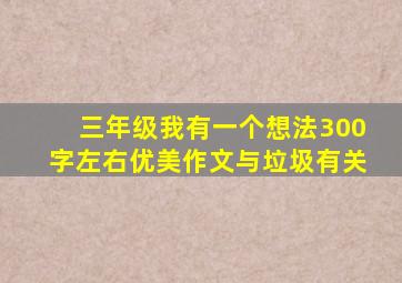 三年级我有一个想法300字左右优美作文与垃圾有关