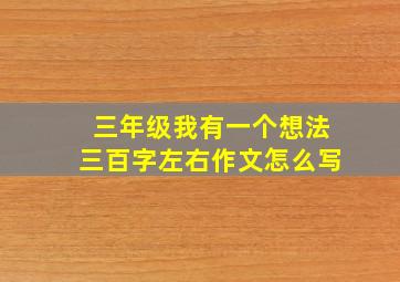 三年级我有一个想法三百字左右作文怎么写