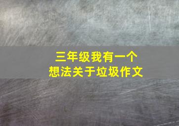 三年级我有一个想法关于垃圾作文