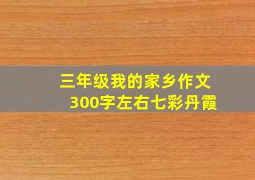 三年级我的家乡作文300字左右七彩丹霞