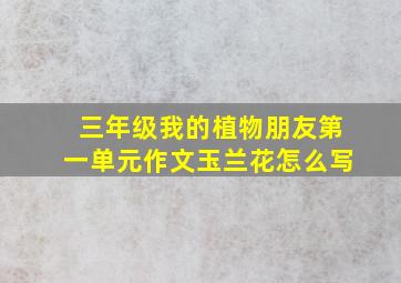 三年级我的植物朋友第一单元作文玉兰花怎么写