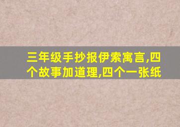 三年级手抄报伊索寓言,四个故事加道理,四个一张纸