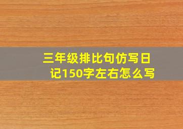 三年级排比句仿写日记150字左右怎么写