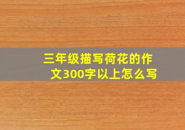 三年级描写荷花的作文300字以上怎么写