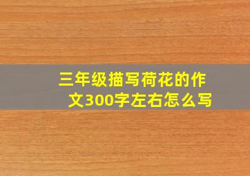 三年级描写荷花的作文300字左右怎么写