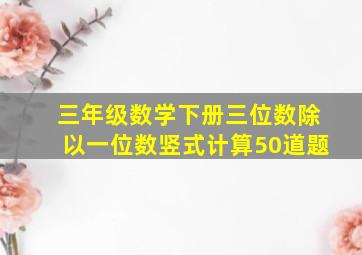 三年级数学下册三位数除以一位数竖式计算50道题