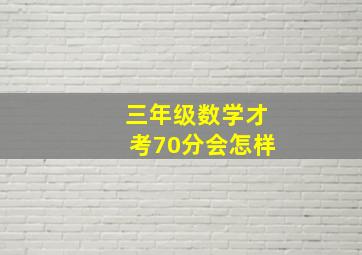 三年级数学才考70分会怎样