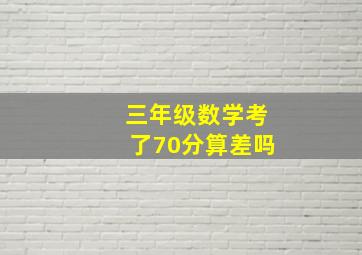 三年级数学考了70分算差吗