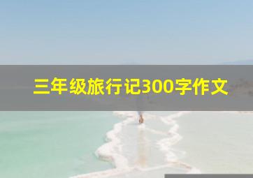 三年级旅行记300字作文