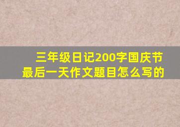 三年级日记200字国庆节最后一天作文题目怎么写的