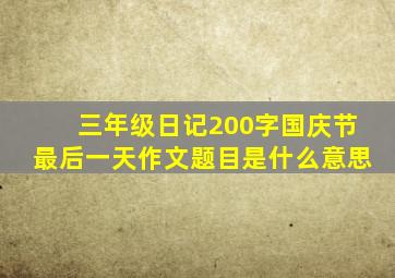 三年级日记200字国庆节最后一天作文题目是什么意思