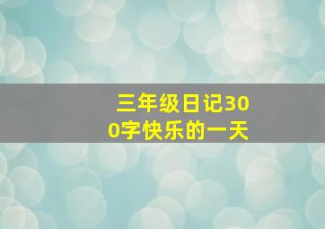 三年级日记300字快乐的一天