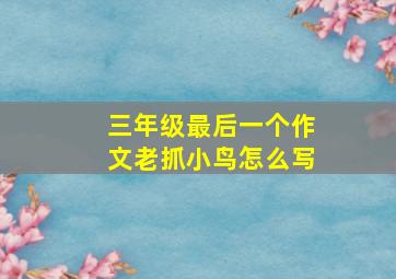 三年级最后一个作文老抓小鸟怎么写