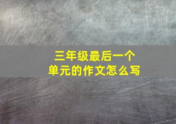 三年级最后一个单元的作文怎么写