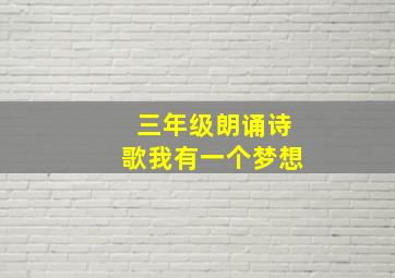 三年级朗诵诗歌我有一个梦想