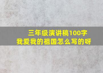 三年级演讲稿100字我爱我的祖国怎么写的呀