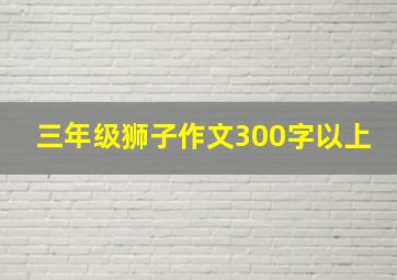 三年级狮子作文300字以上