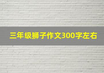 三年级狮子作文300字左右