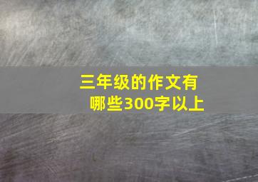 三年级的作文有哪些300字以上