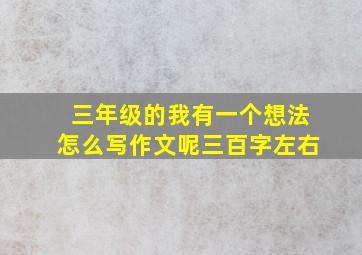 三年级的我有一个想法怎么写作文呢三百字左右