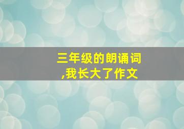 三年级的朗诵词,我长大了作文