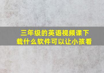 三年级的英语视频课下载什么软件可以让小孩看