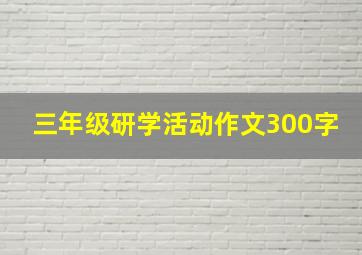 三年级研学活动作文300字